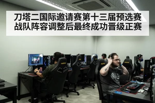 刀塔二国际邀请赛第十三届预选赛战队阵容调整后最终成功晋级正赛