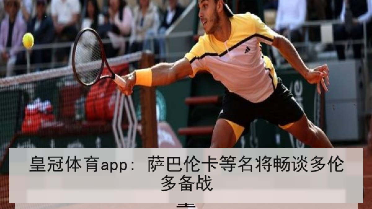 皇冠体育app: 萨巴伦卡等名将畅谈多伦多备战 皇冠体育app: 萨巴伦卡等名将畅谈多伦多备战