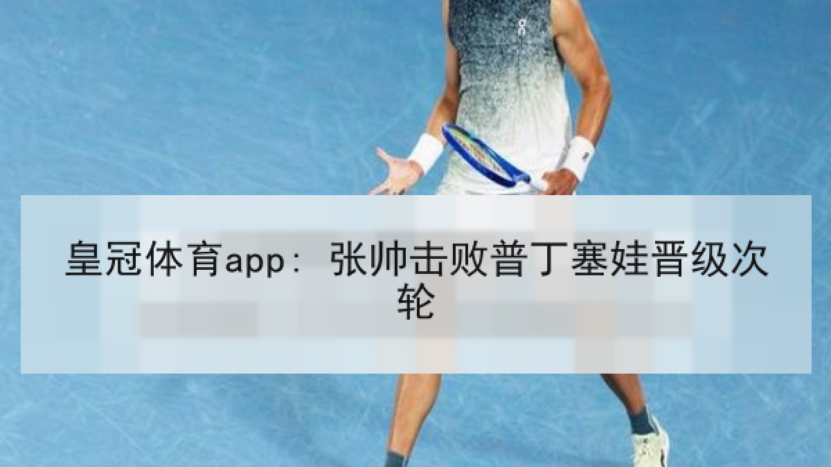 皇冠体育app: 张帅击败普丁塞娃晋级次轮 皇冠体育app: 张帅击败普丁塞娃晋级次轮