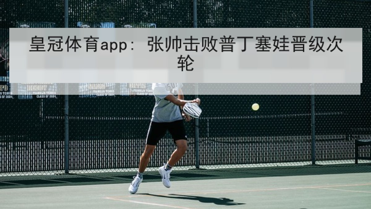 皇冠体育app: 张帅击败普丁塞娃晋级次轮 皇冠体育app: 张帅击败普丁塞娃晋级次轮