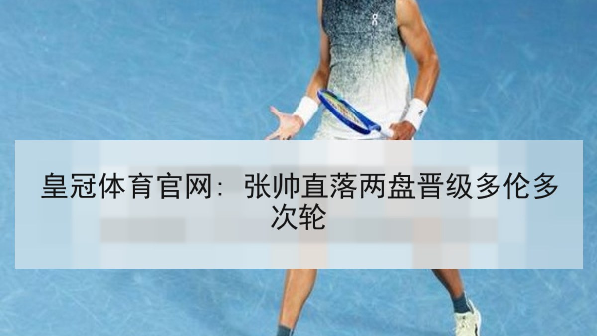 皇冠体育官网: 张帅直落两盘晋级多伦多次轮