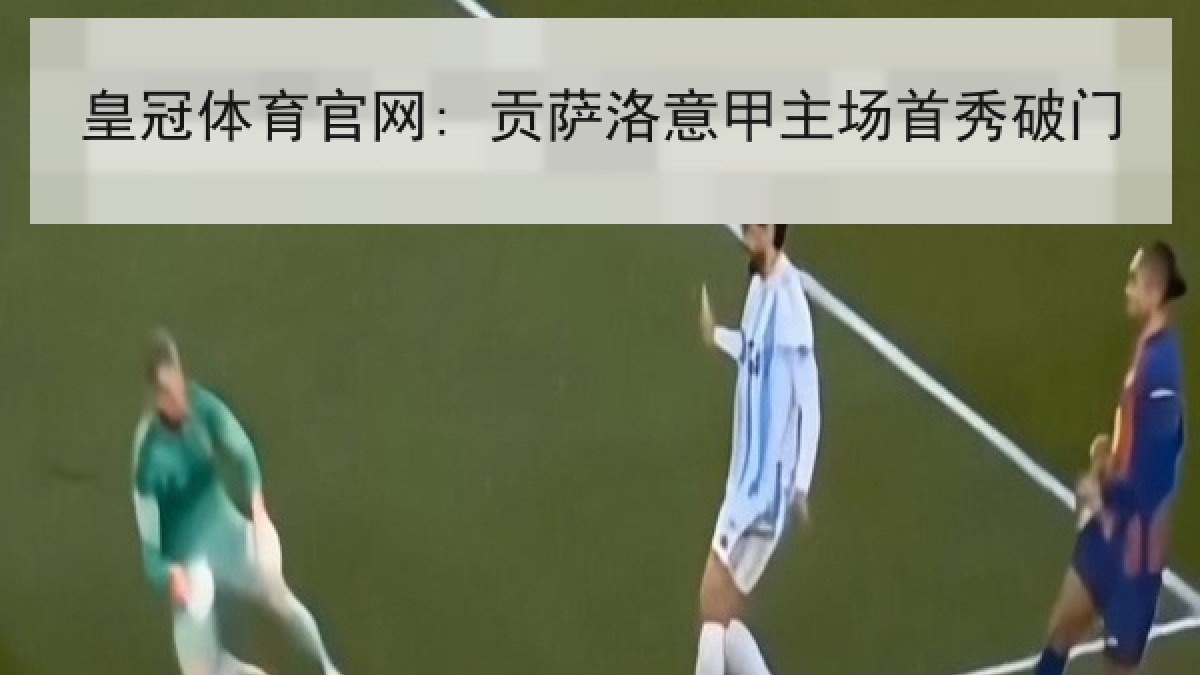 皇冠体育官网: 贡萨洛意甲主场首秀破门 皇冠体育官网: 贡萨洛意甲主场首秀破门
