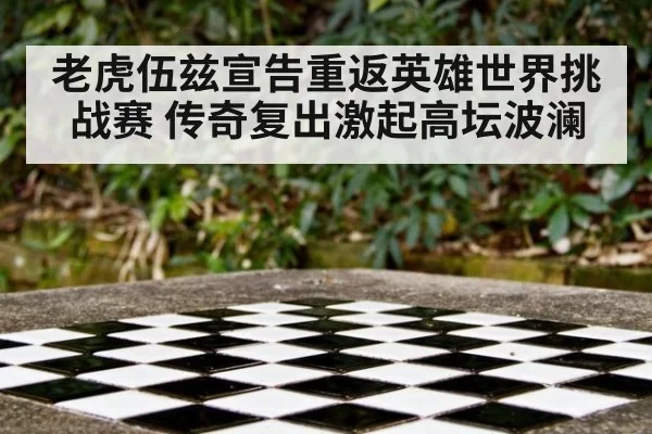老虎伍兹宣告重返英雄世界挑战赛 传奇复出激起高坛波澜