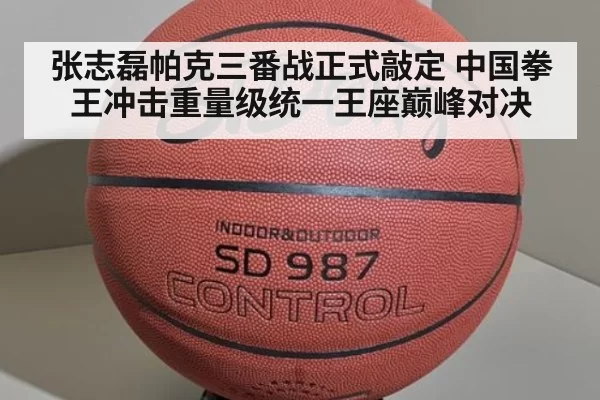 张志磊帕克三番战正式敲定 中国拳王冲击重量级统一王座巅峰对决