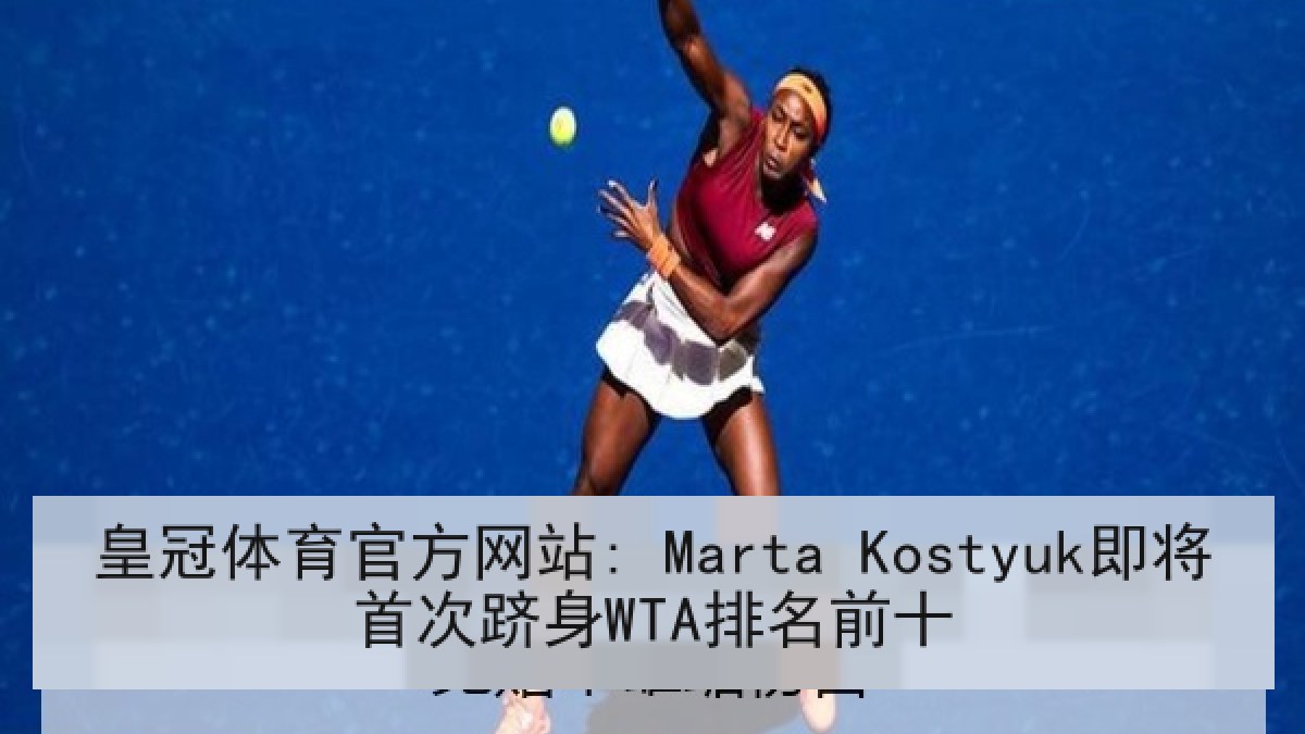 皇冠体育官方网站: Marta Kostyuk即将首次跻身WTA排名前十