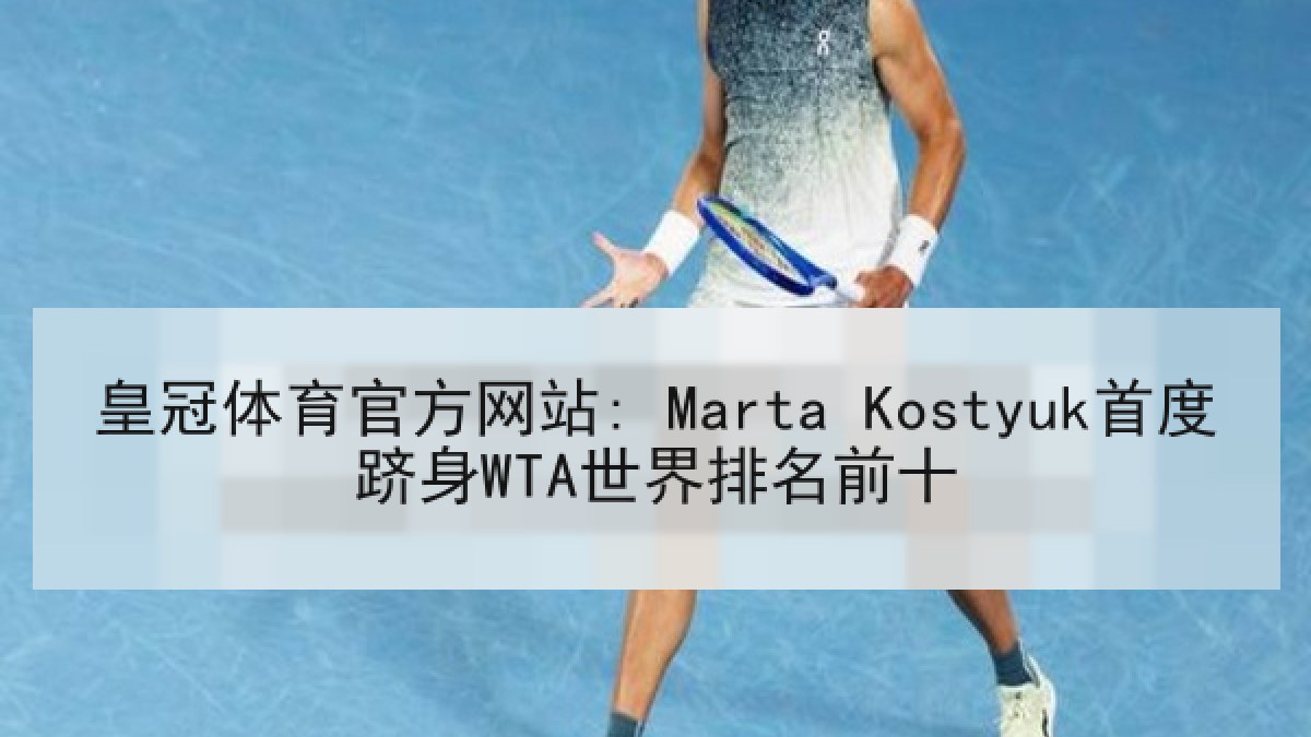 皇冠体育官方网站: Marta Kostyuk首度跻身WTA世界排名前十